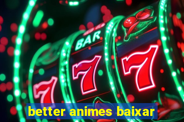 better animes baixar